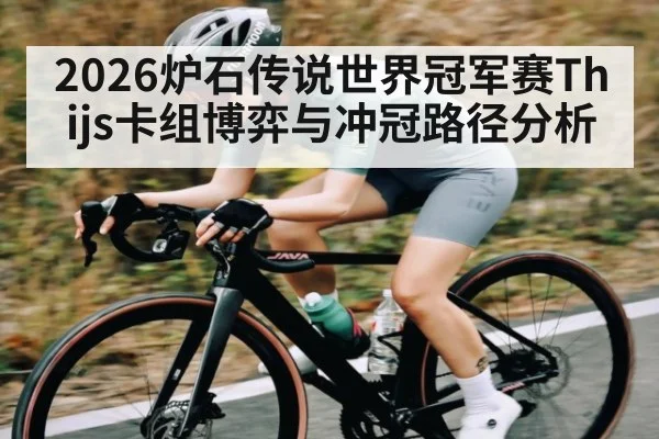 2026炉石传说世界冠军赛Thijs卡组博弈与冲冠路径分析