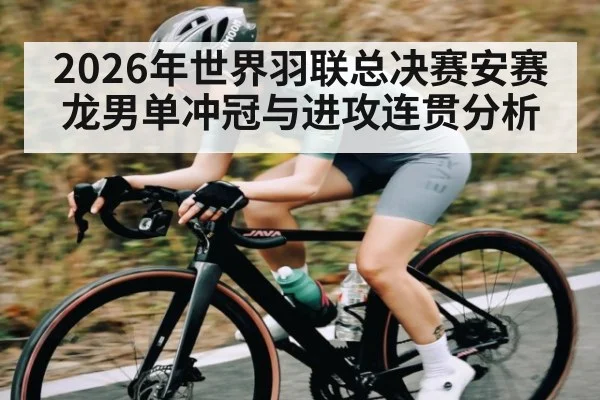 2026年世界羽联总决赛安赛龙男单冲冠与进攻连贯分析 | XC SPORTS