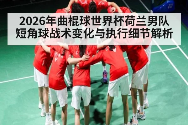 2026年曲棍球世界杯荷兰男队短角球战术变化与执行细节解析（XC SPORTS）