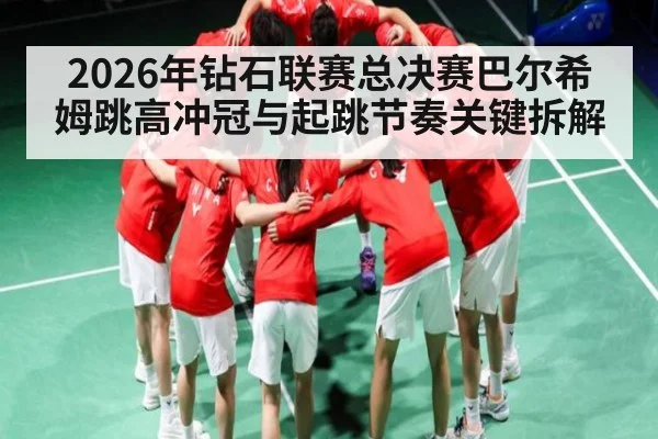 2026年钻石联赛总决赛巴尔希姆跳高冲冠与起跳节奏关键拆解（XC SPORTS）